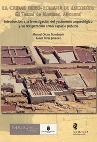 LA CIUDAD IBERO ROMANA DE LUCENTUM. EL TOSSAL DE MANISES. Introducción a la investigación del yacimiento arqueológico y su recuperación como espacio público