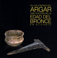 EN LOS CONFINES DEL ARGAR. UNA CULTURA DE LA EDAD DE BRONCE EN ALICANTE 